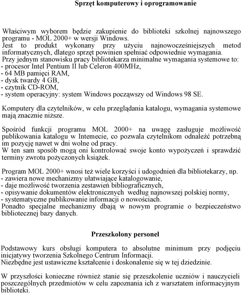 Przy jednym stanowisku pracy bibliotekarza minimalne wymagania systemowe to: - procesor Intel Pentium II lub Celeron 400MHz, - 64 MB pamięci RAM, - dysk twardy 4 GB, - czytnik CD-ROM, - system