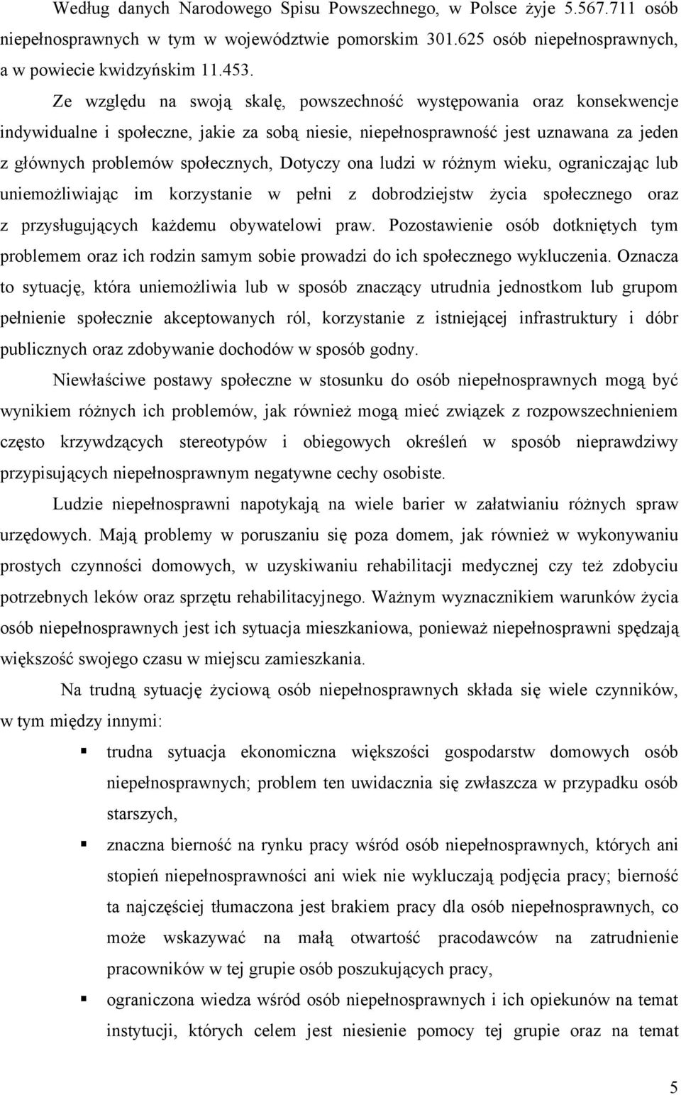 Dotyczy ona ludzi w różnym wieku, ograniczając lub uniemożliwiając im korzystanie w pełni z dobrodziejstw życia społecznego oraz z przysługujących każdemu obywatelowi praw.