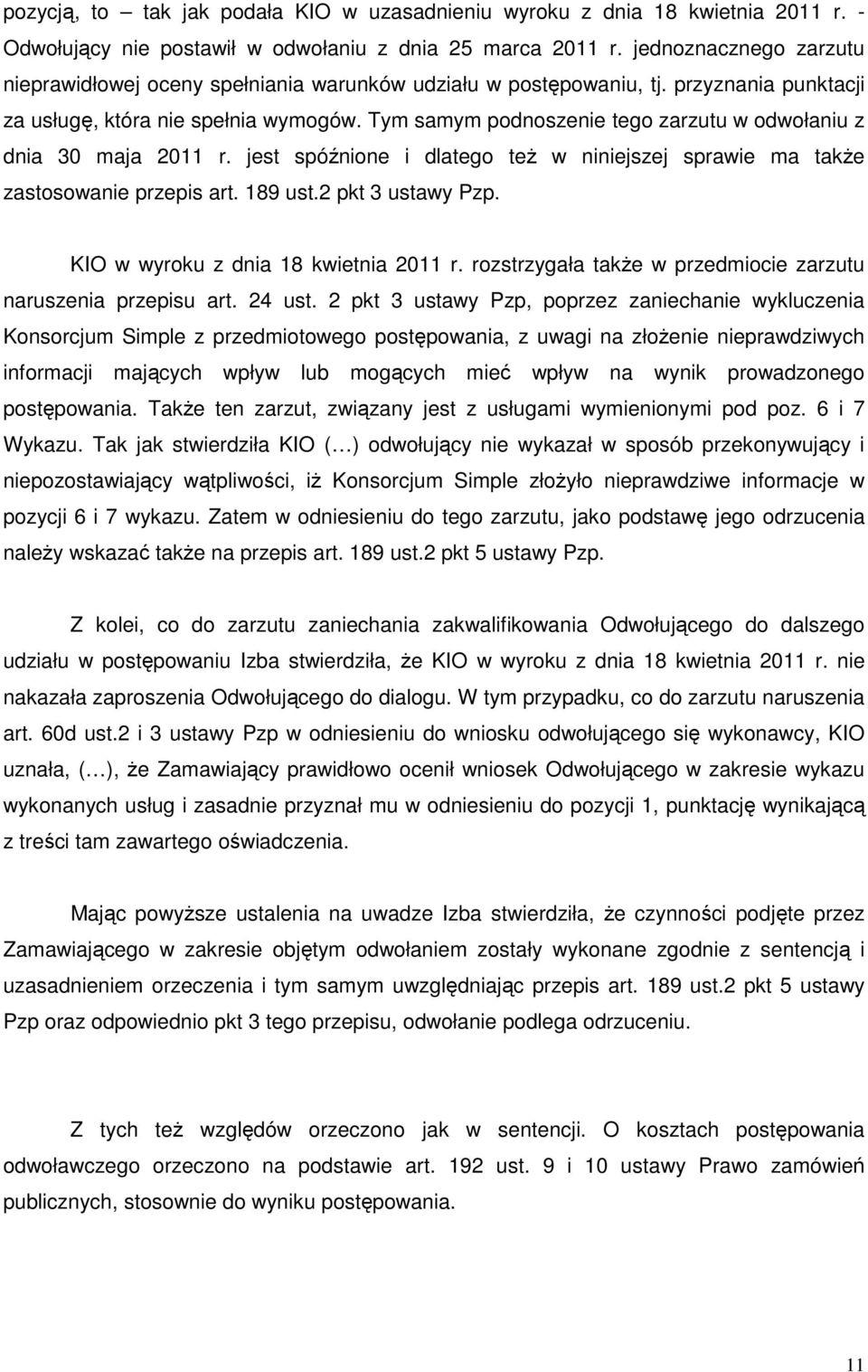 Tym samym podnoszenie tego zarzutu w odwołaniu z dnia 30 maja 2011 r. jest spóźnione i dlatego teŝ w niniejszej sprawie ma takŝe zastosowanie przepis art. 189 ust.2 pkt 3 ustawy Pzp.