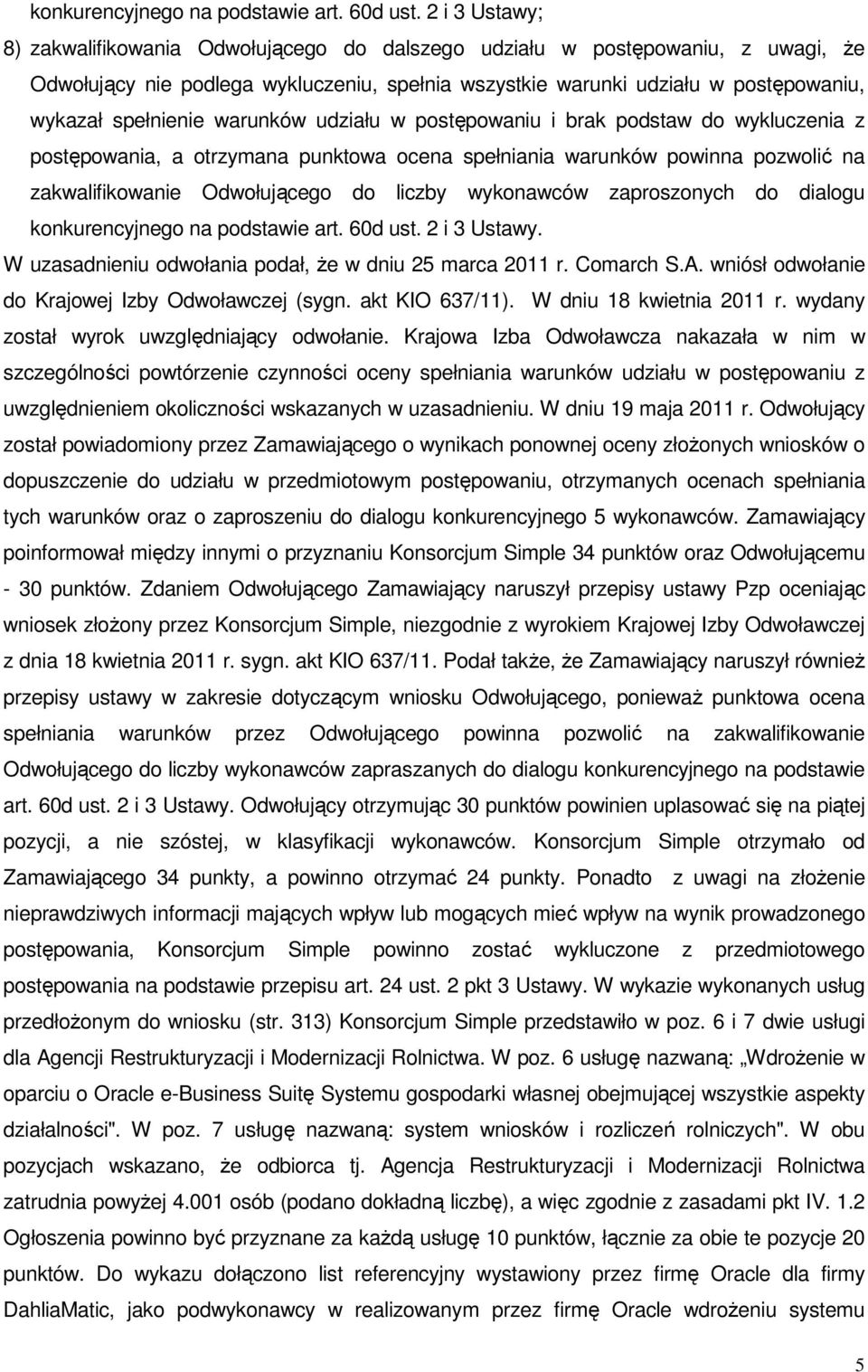 warunków udziału w postępowaniu i brak podstaw do wykluczenia z postępowania, a otrzymana punktowa ocena spełniania warunków powinna pozwolić na zakwalifikowanie Odwołującego do liczby wykonawców