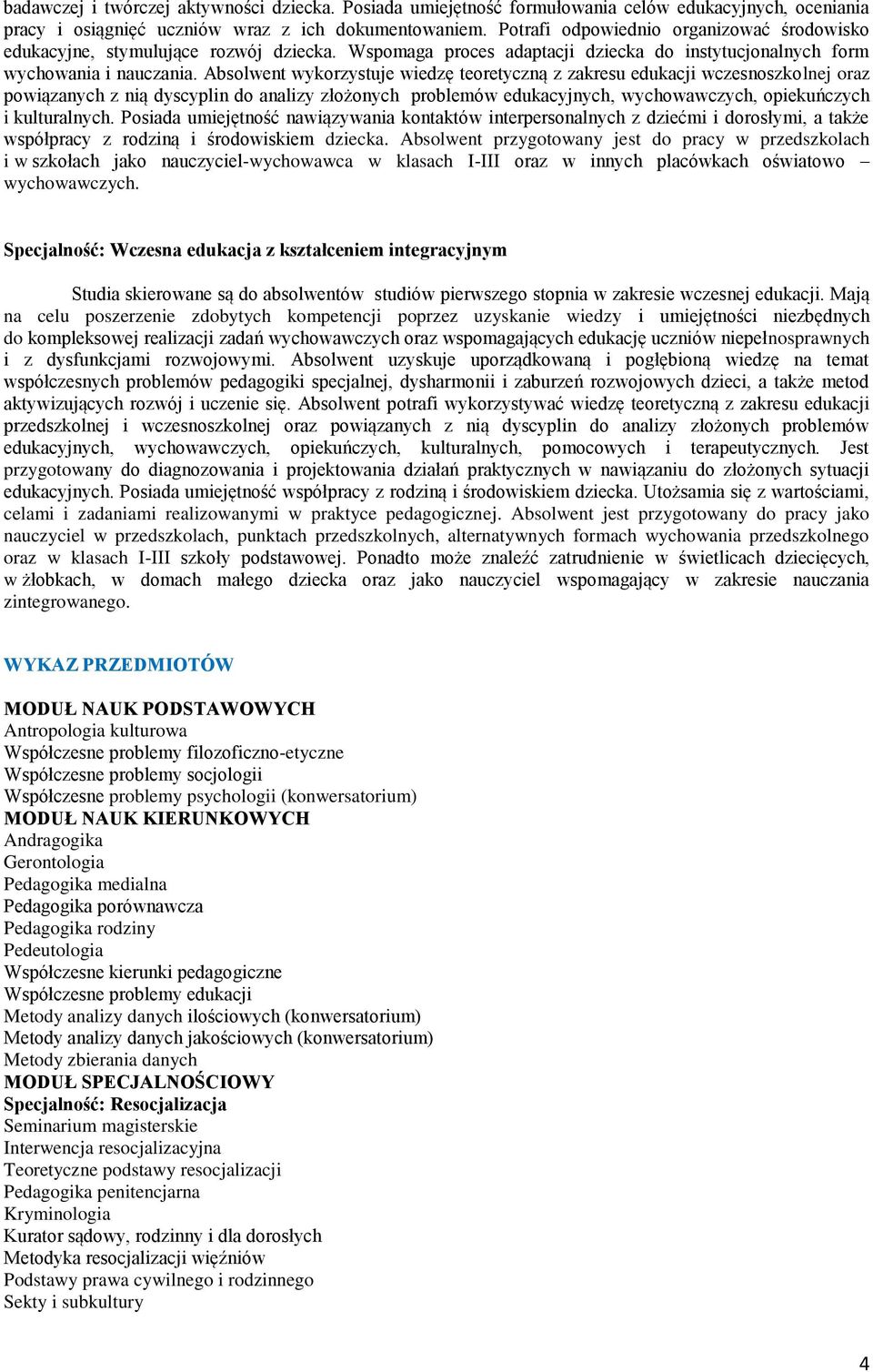 Absolwent wykorzystuje wiedzę teoretyczną z zakresu edukacji wczesnoszkolnej oraz powiązanych z nią dyscyplin do analizy złożonych problemów edukacyjnych, wychowawczych, opiekuńczych i kulturalnych.