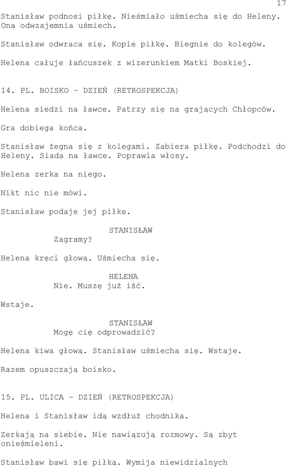 Poprawia włosy. Helena zerka na niego. Nikt nic nie mówi. Stanisław podaje jej piłkę. Zagramy? Helena kręci głową. Uśmiecha się. Wstaje. Nie. Muszę już iść. Mogę cię odprowadzić? Helena kiwa głową.