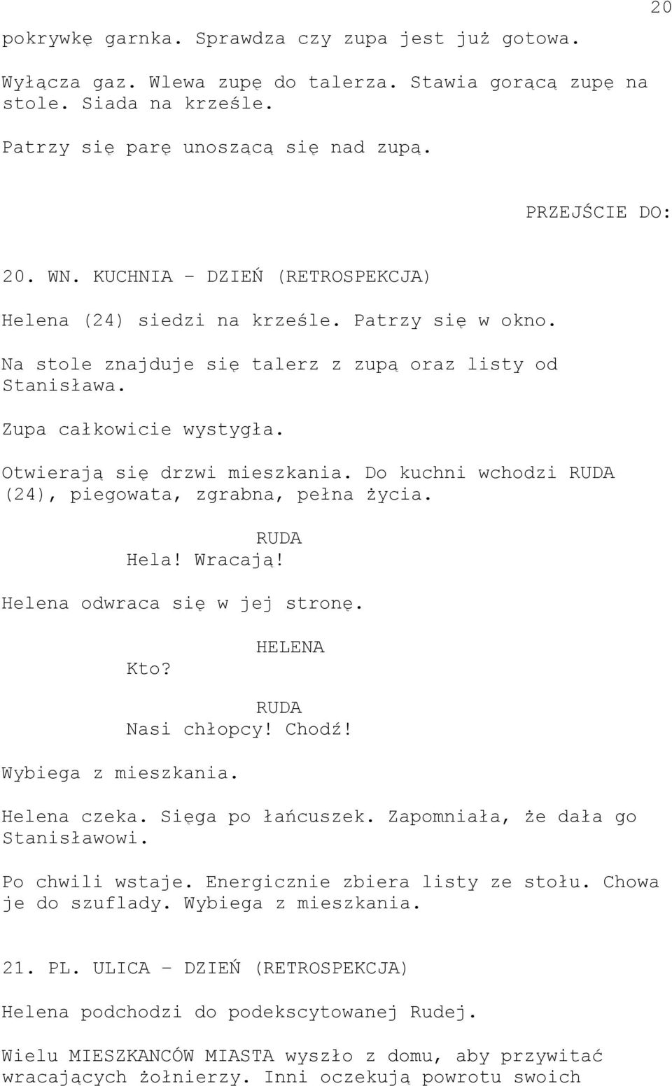 Do kuchni wchodzi RUDA (24), piegowata, zgrabna, pełna życia. RUDA Hela! Wracają! Helena odwraca się w jej stronę. Kto? Wybiega z mieszkania. RUDA Nasi chłopcy! Chodź! Helena czeka.