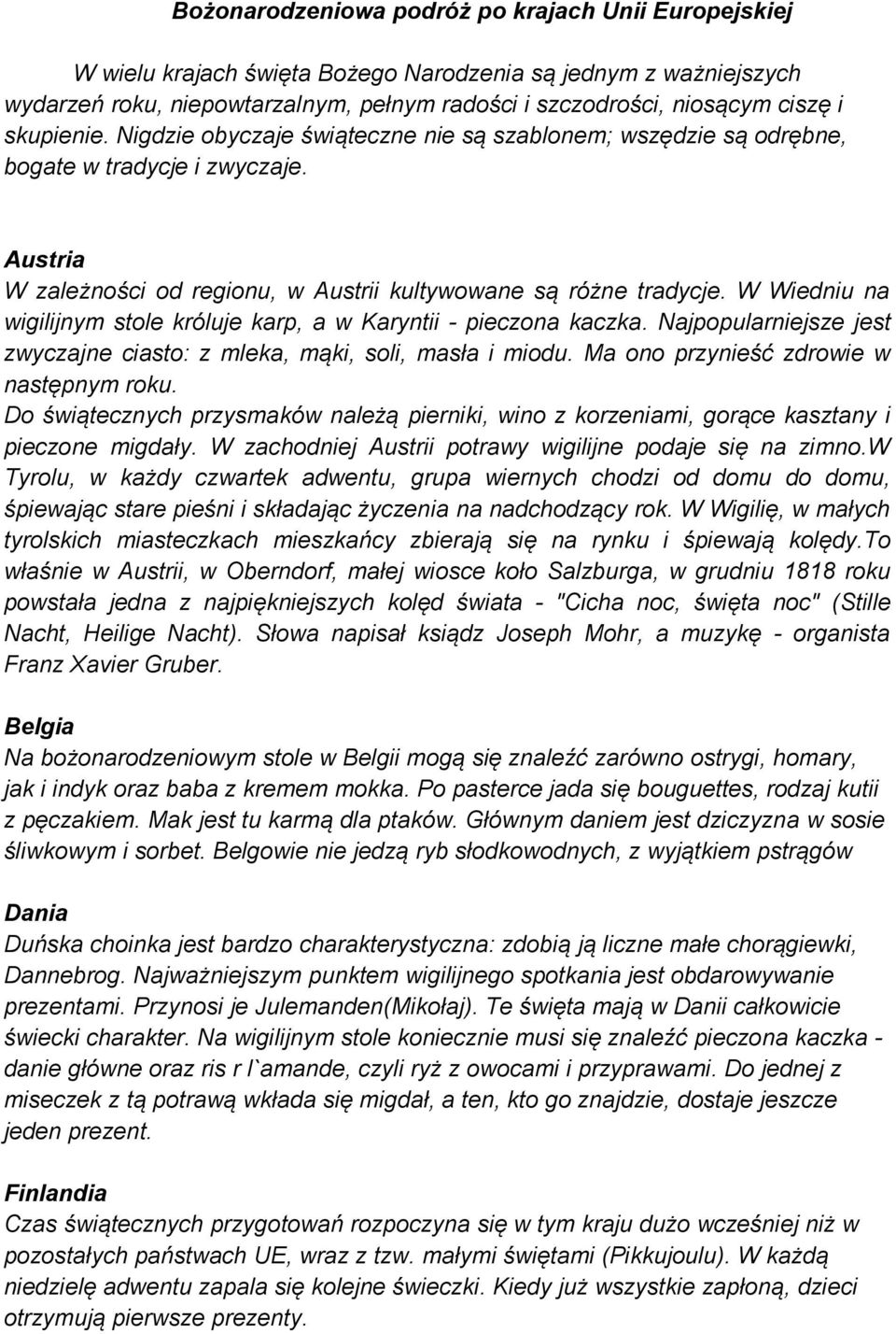 W Wiedniu na wigilijnym stole króluje karp, a w Karyntii - pieczona kaczka. Najpopularniejsze jest zwyczajne ciasto: z mleka, mąki, soli, masła i miodu. Ma ono przynieść zdrowie w następnym roku.