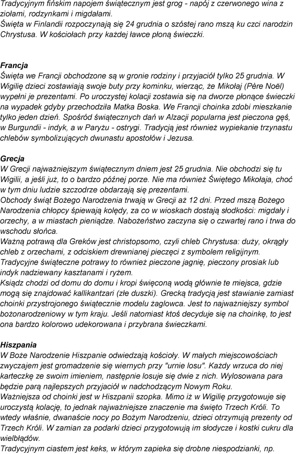 Francja Święta we Francji obchodzone są w gronie rodziny i przyjaciół tylko 25 grudnia. W Wigilię dzieci zostawiają swoje buty przy kominku, wierząc, że Mikołaj (Père Noël) wypełni je prezentami.