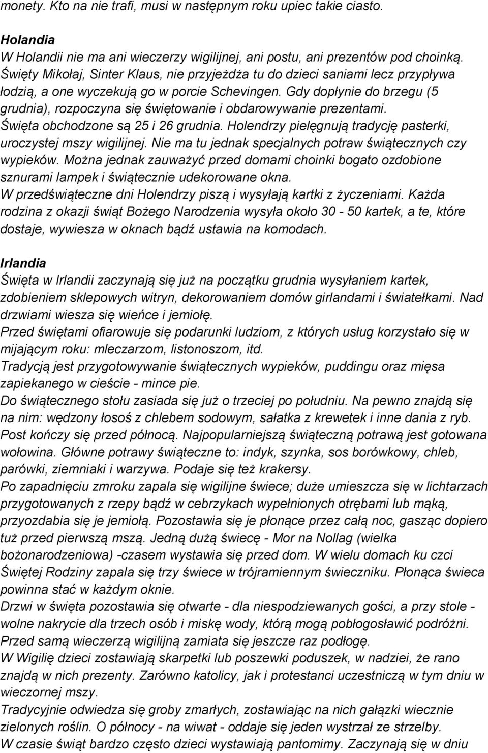 Gdy dopłynie do brzegu (5 grudnia), rozpoczyna się świętowanie i obdarowywanie prezentami. Święta obchodzone są 25 i 26 grudnia. Holendrzy pielęgnują tradycję pasterki, uroczystej mszy wigilijnej.