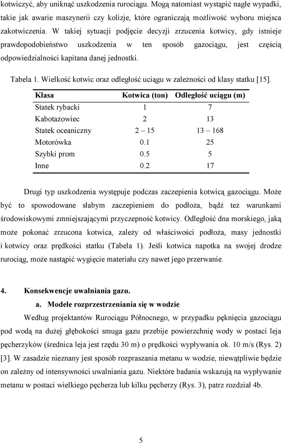 Wielkość kotwic oraz odległość uciągu w zależności od klasy statku [15]. Klasa Kotwica (ton) Odległość uciągu (m) Statek rybacki 1 7 Kabotażowiec 2 13 Statek oceaniczny 2 15 13 168 Motorówka 0.