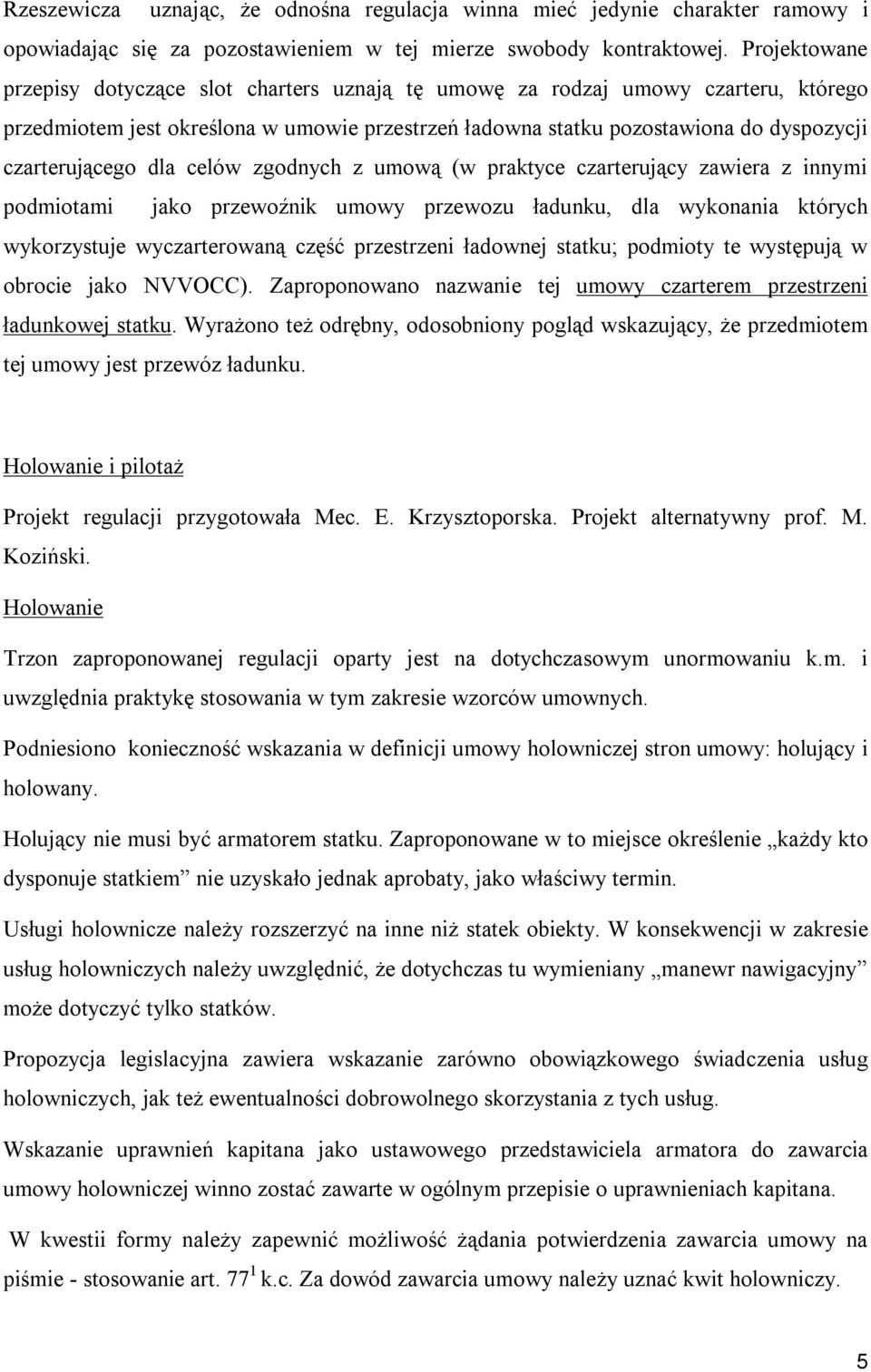 dla celów zgodnych z umową (w praktyce czarterujący zawiera z innymi podmiotami jako przewoźnik umowy przewozu ładunku, dla wykonania których wykorzystuje wyczarterowaną część przestrzeni ładownej