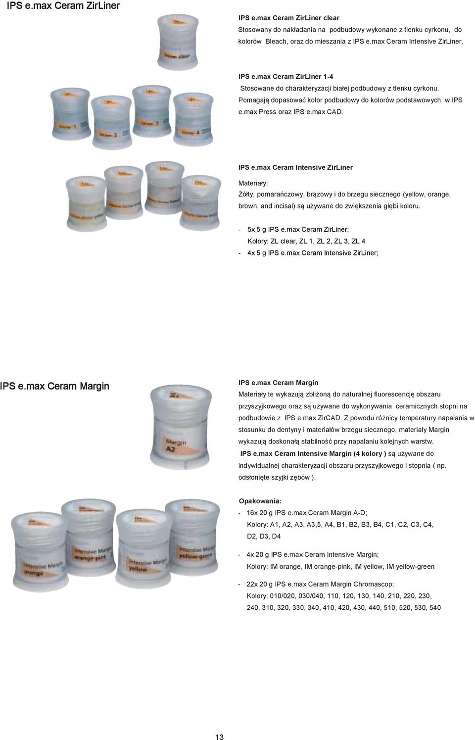 max Press oraz IPS e.max CAD. IPS e.max Ceram Intensive ZirLiner Materiały: Żółty, pomarańczowy, brązowy i do brzegu siecznego (yellow, orange, brown, and incisal) są używane do zwiększenia głębi koloru.