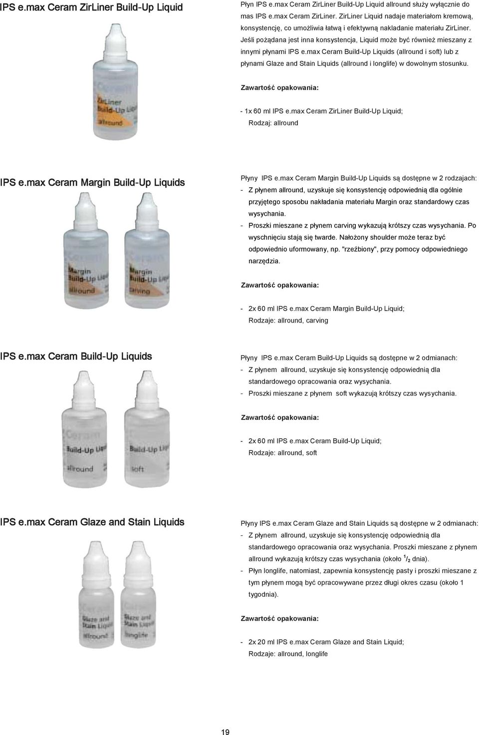 max Ceram Build-Up Liquids (allround i soft) lub z płynami Glaze and Stain Liquids (allround i longlife) w dowolnym stosunku. Zawartość opakowania: - 1x 60 ml IPS e.