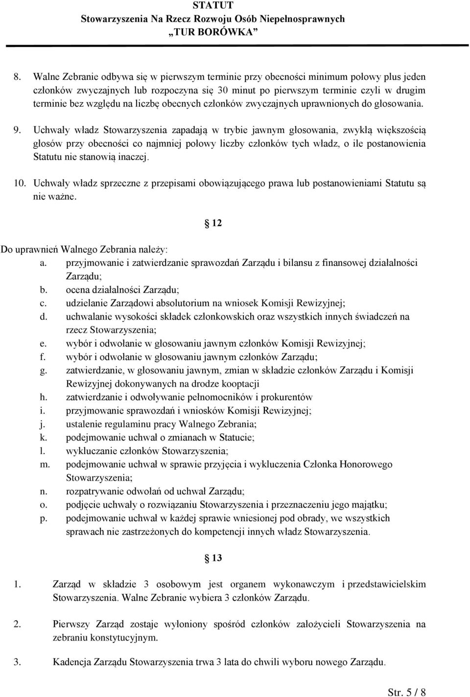 Uchwały władz Stowarzyszenia zapadają w trybie jawnym głosowania, zwykłą większością głosów przy obecności co najmniej połowy liczby członków tych władz, o ile postanowienia Statutu nie stanowią