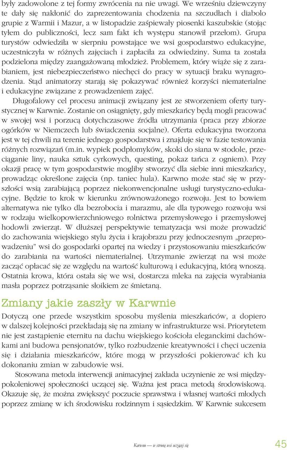 lecz sam fakt ich występu stanowił przełom). Grupa turystów odwiedziła w sierpniu powstające we wsi gospodarstwo edukacyjne, uczestniczyła w różnych zajęciach i zapłaciła za odwiedziny.