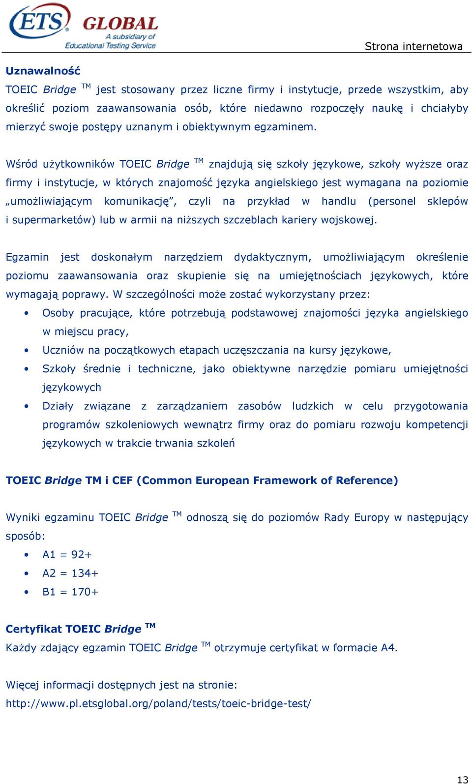 Wśród uŝytkowników TOEIC Bridge TM znajdują się szkoły językowe, szkoły wyŝsze oraz firmy i instytucje, w których znajomość języka angielskiego jest wymagana na poziomie umoŝliwiającym komunikację,