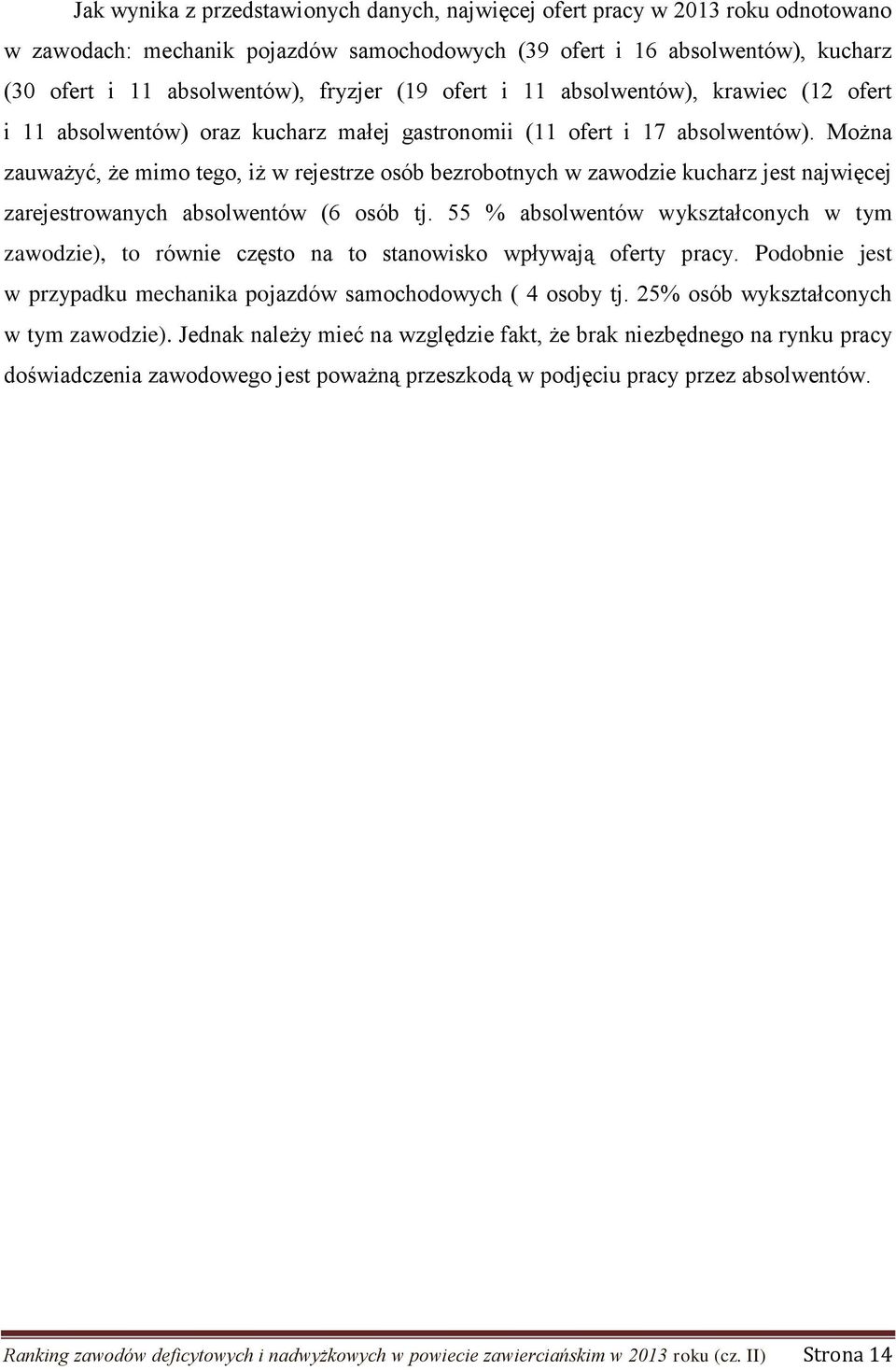 Można zauważyć, że mimo tego, iż w rejestrze osób bezrobotnych w zawodzie kucharz jest najwięcej zarejestrowanych absolwentów (6 osób tj.