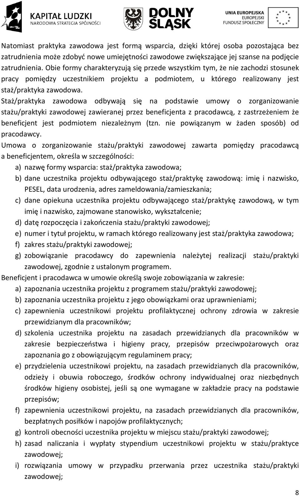 Staż/praktyka zawodowa odbywają się na podstawie umowy o zorganizowanie stażu/praktyki zawodowej zawieranej przez beneficjenta z pracodawcą, z zastrzeżeniem że beneficjent jest podmiotem niezależnym