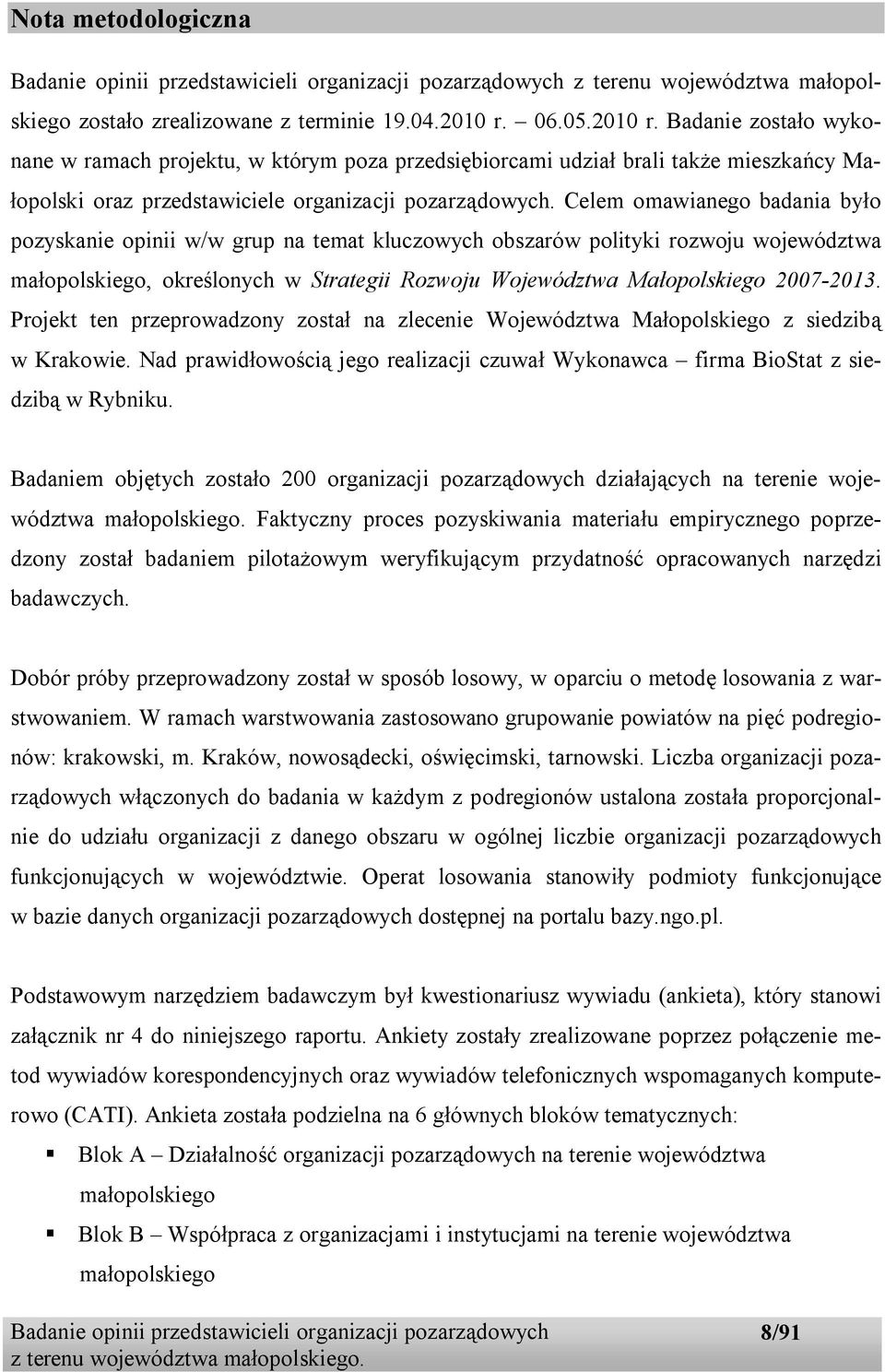Celem omawianego badania było pozyskanie opinii w/w grup na temat kluczowych obszarów polityki rozwoju województwa małopolskiego, określonych w Strategii Rozwoju Województwa Małopolskiego 2007-2013.