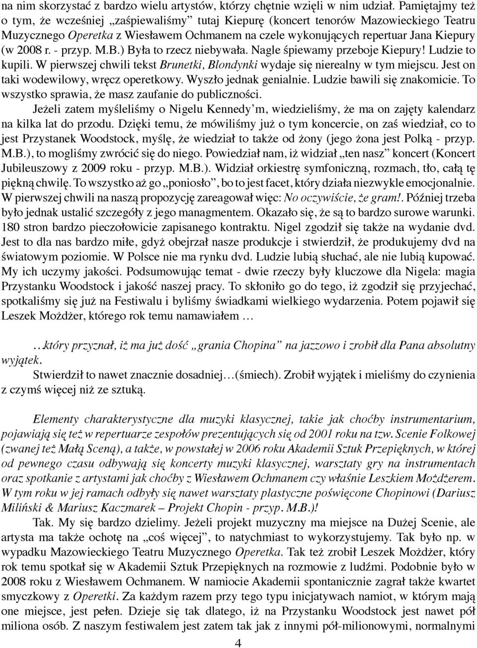 - przyp. M.B.) Była to rzecz niebywała. Nagle śpiewamy przeboje Kiepury! Ludzie to kupili. W pierwszej chwili tekst Brunetki, Blondynki wydaje się nierealny w tym miejscu.