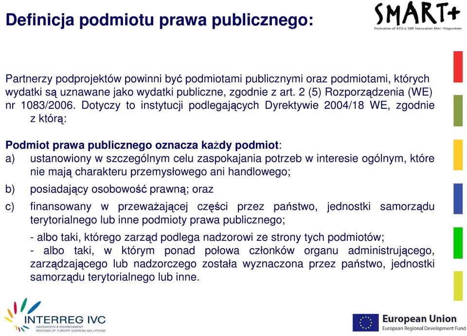 Dotyczy to instytucji podlegających Dyrektywie 2004/18 WE, zgodnie z którą: Podmiot prawa publicznego oznacza kaŝdy podmiot: a) ustanowiony w szczególnym celu zaspokajania potrzeb w interesie