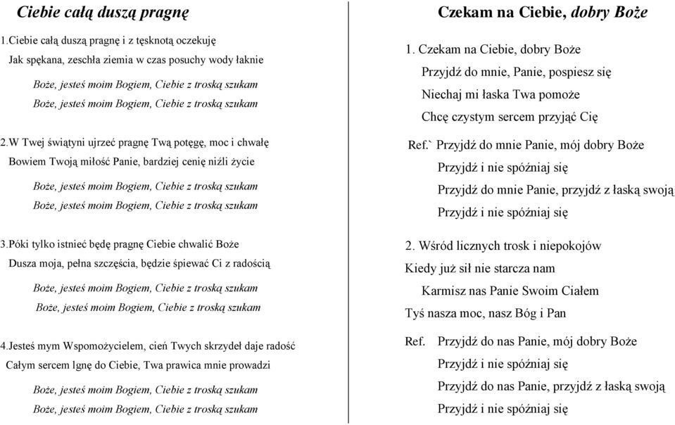 2.W Twej świątyni ujrzeć pragnę Twą potęgę, moc i chwałę Bowiem Twoją miłość Panie, bardziej cenię niźli życie Boże, jesteś moim Bogiem, Ciebie z troską szukam Boże, jesteś moim Bogiem, Ciebie z