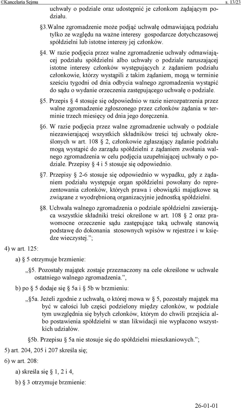 W razie podjęcia przez walne zgromadzenie uchwały odmawiającej podziału spółdzielni albo uchwały o podziale naruszającej istotne interesy członków występujących z żądaniem podziału członkowie, którzy