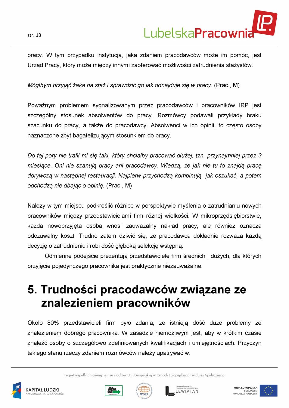 Rozmówcy podawali przykłady braku szacunku do pracy, a także do pracodawcy. Absolwenci w ich opinii, to często osoby naznaczone zbyt bagatelizującym stosunkiem do pracy.