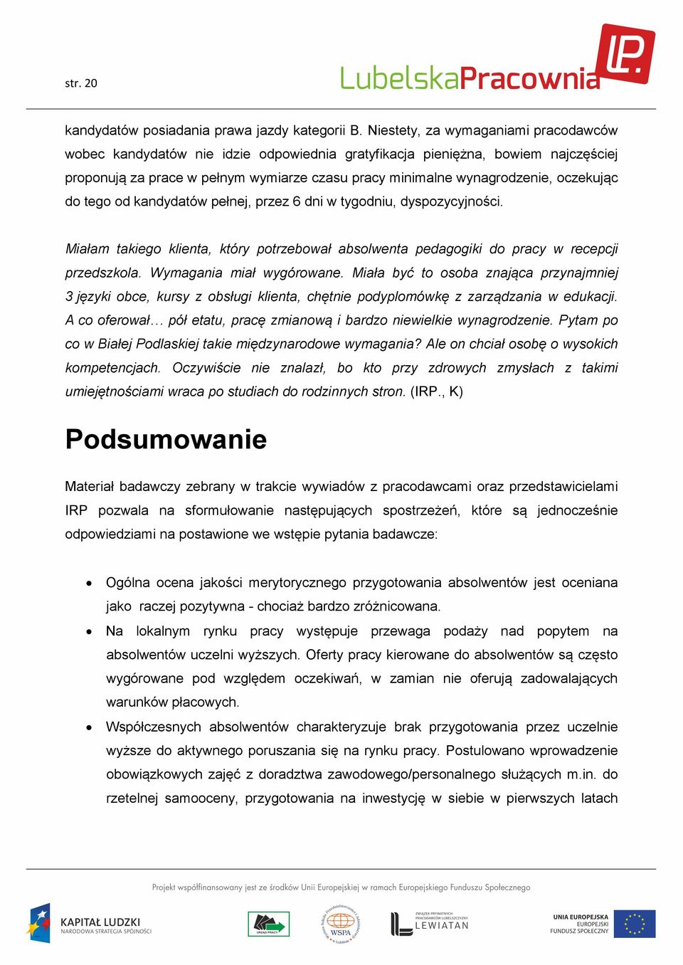 oczekując do tego od kandydatów pełnej, przez 6 dni w tygodniu, dyspozycyjności. Miałam takiego klienta, który potrzebował absolwenta pedagogiki do pracy w recepcji przedszkola.