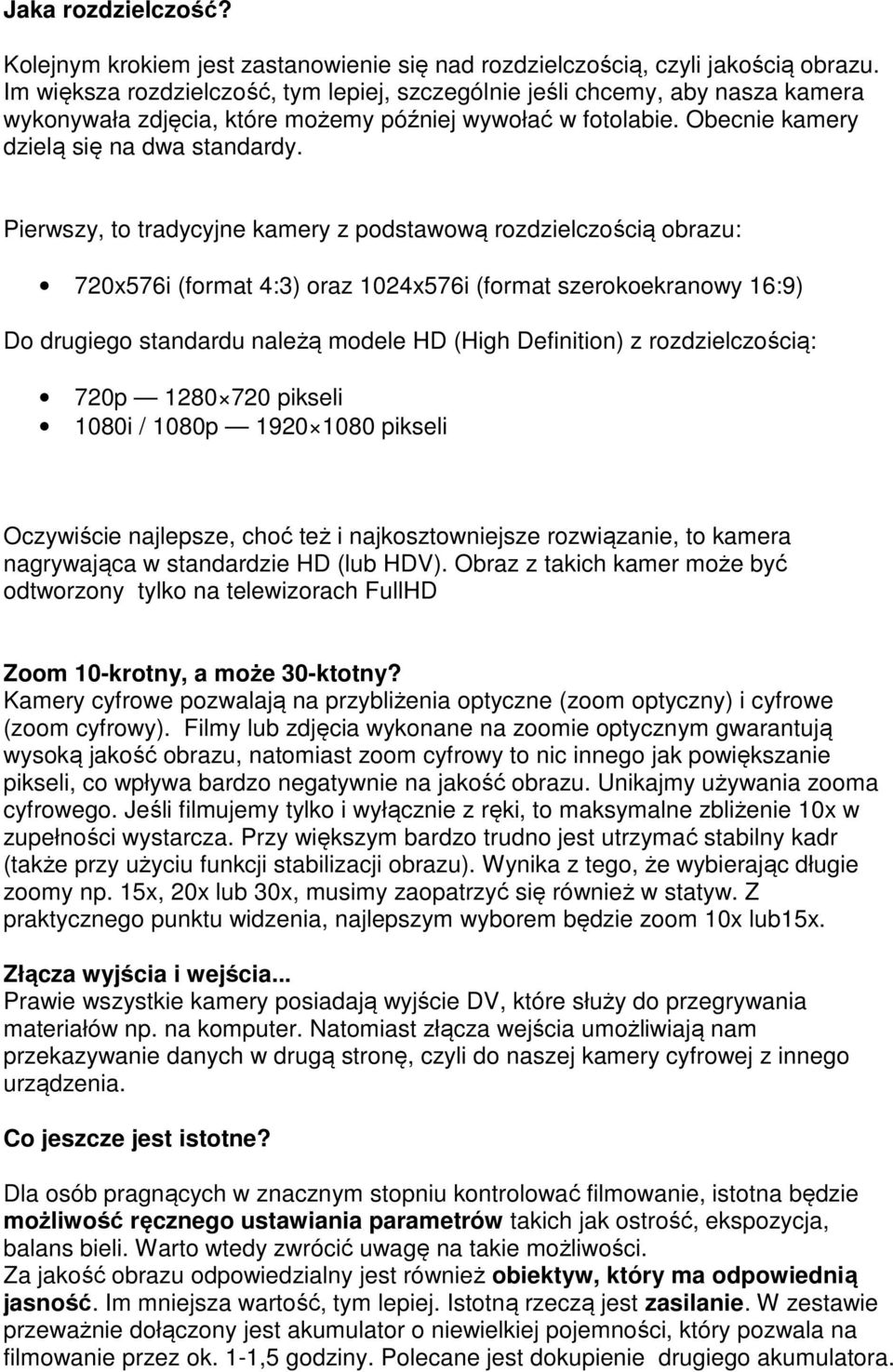 Pierwszy, to tradycyjne kamery z podstawową rozdzielczością obrazu: 720x576i (format 4:3) oraz 1024x576i (format szerokoekranowy 16:9) Do drugiego standardu należą modele HD (High Definition) z