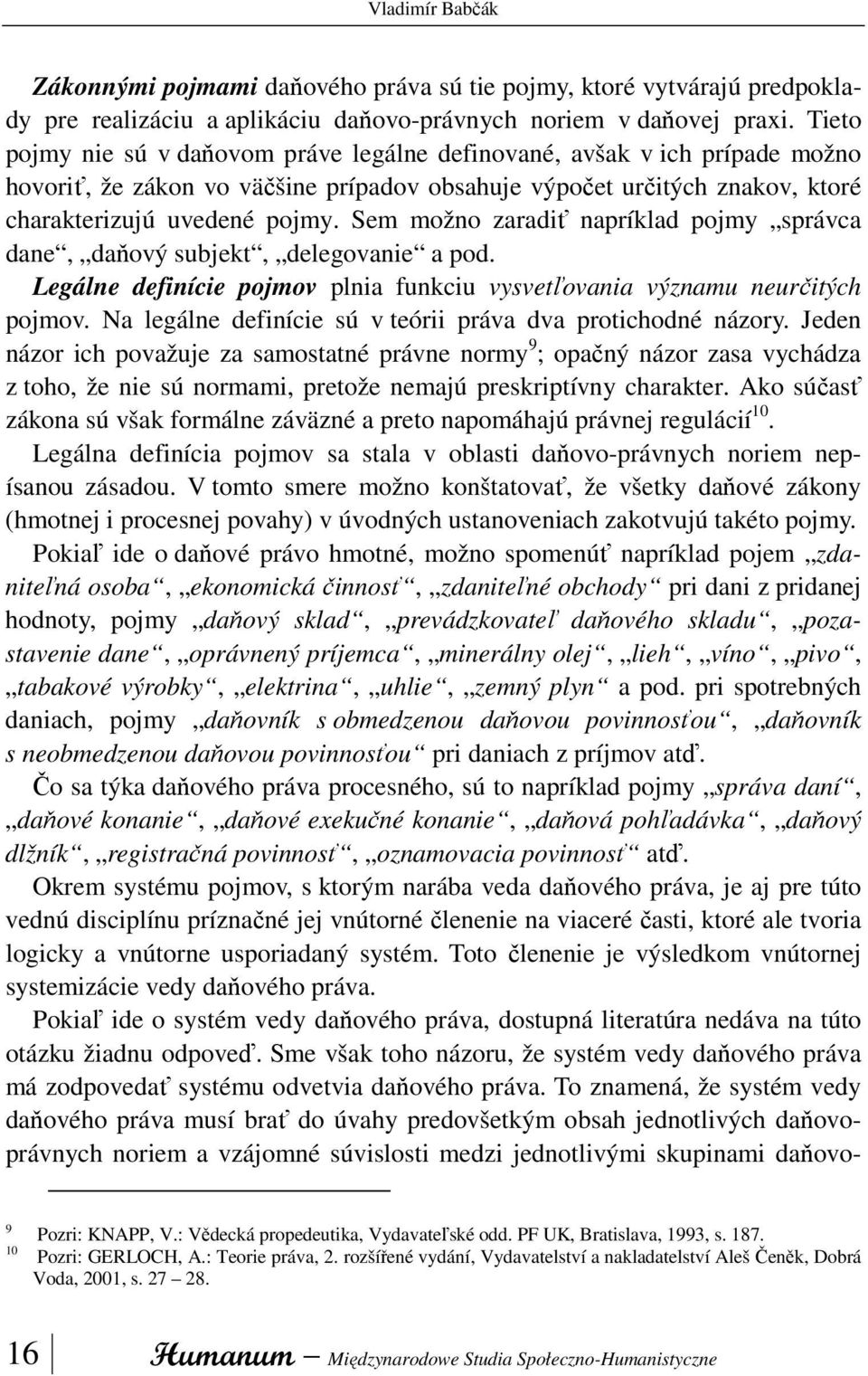 Sem možno zaradiť napríklad pojmy správca dane, daňový subjekt, delegovanie a pod. Legálne definície pojmov plnia funkciu vysvetľovania významu neurčitých pojmov.