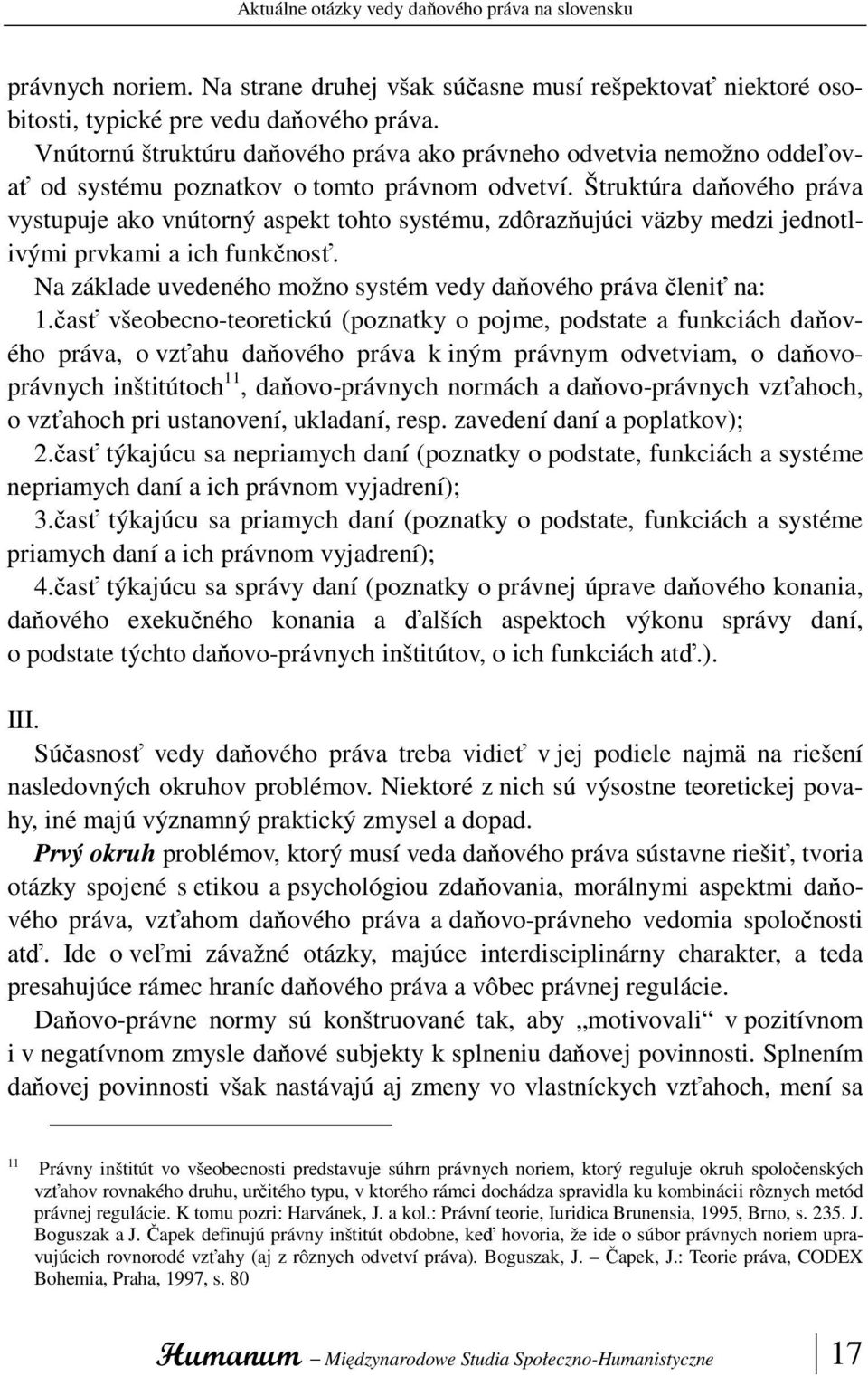 Štruktúra daňového práva vystupuje ako vnútorný aspekt tohto systému, zdôrazňujúci väzby medzi jednotlivými prvkami a ich funkčnosť. Na základe uvedeného možno systém vedy daňového práva členiť na: 1.