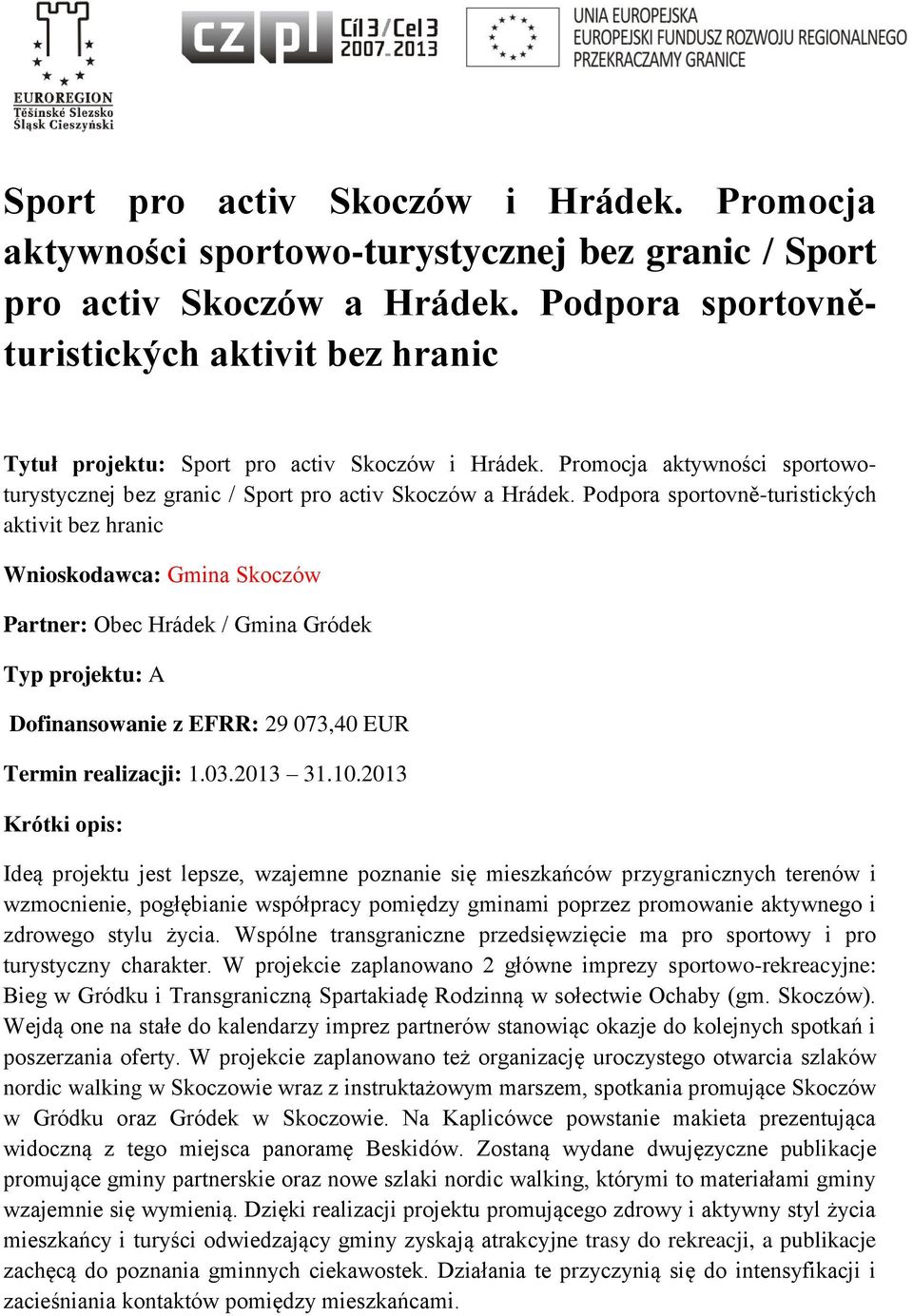 Podpora sportovně-turistických aktivit bez hranic Wnioskodawca: Gmina Skoczów Partner: Obec Hrádek / Gmina Gródek Typ projektu: A Dofinansowanie z EFRR: 29 073,40 EUR Termin realizacji: 1.03.2013 31.