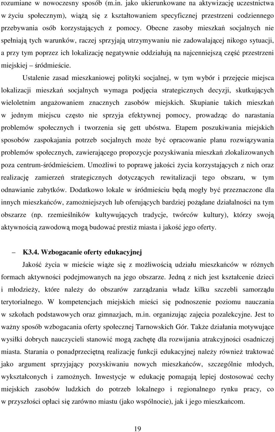 Obecne zasoby mieszkań socjalnych nie spełniają tych warunków, raczej sprzyjają utrzymywaniu nie zadowalającej nikogo sytuacji, a przy tym poprzez ich lokalizację negatywnie oddziałują na