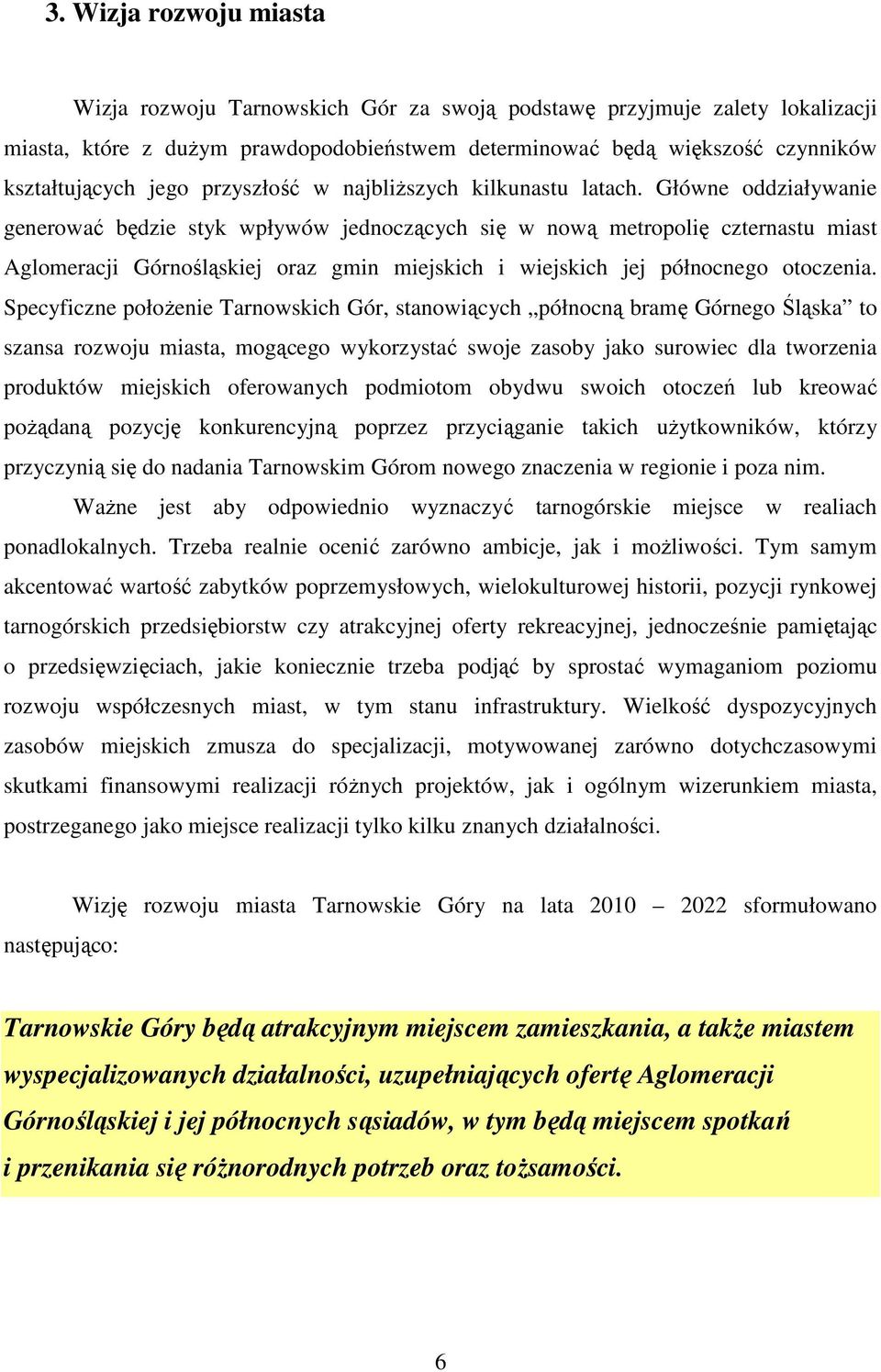 Główne oddziaływanie generować będzie styk wpływów jednoczących się w nową metropolię czternastu miast Aglomeracji Górnośląskiej oraz gmin miejskich i wiejskich jej północnego otoczenia.