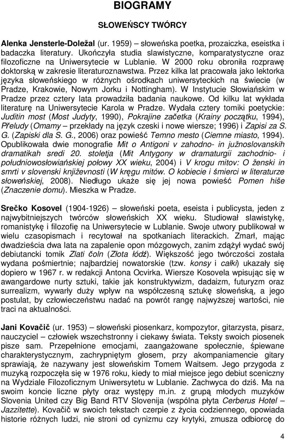 Przez kilka lat pracowała jako lektorka języka słoweńskiego w róŝnych ośrodkach uniwersyteckich na świecie (w Pradze, Krakowie, Nowym Jorku i Nottingham).