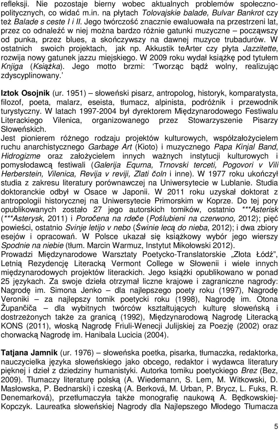 W ostatnich swoich projektach, jak np. Akkustik tearter czy płyta Jazzitette, rozwija nowy gatunek jazzu miejskiego. W 2009 roku wydał ksiąŝkę pod tytułem Knjiga (KsiąŜka).