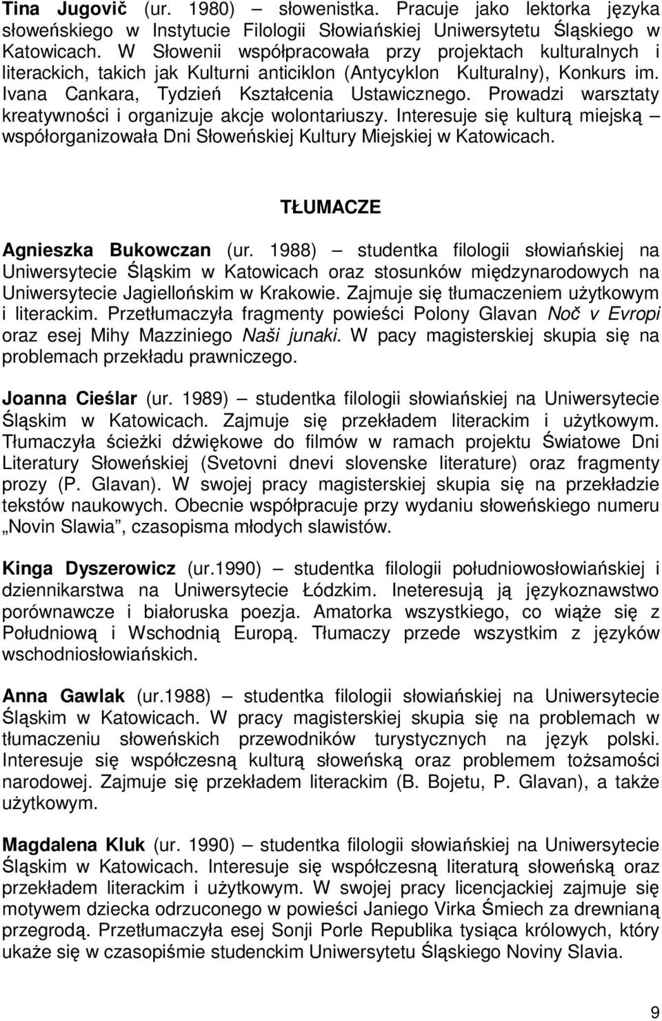 Prowadzi warsztaty kreatywności i organizuje akcje wolontariuszy. Interesuje się kulturą miejską współorganizowała Dni Słoweńskiej Kultury Miejskiej w Katowicach. TŁUMACZE Agnieszka Bukowczan (ur.