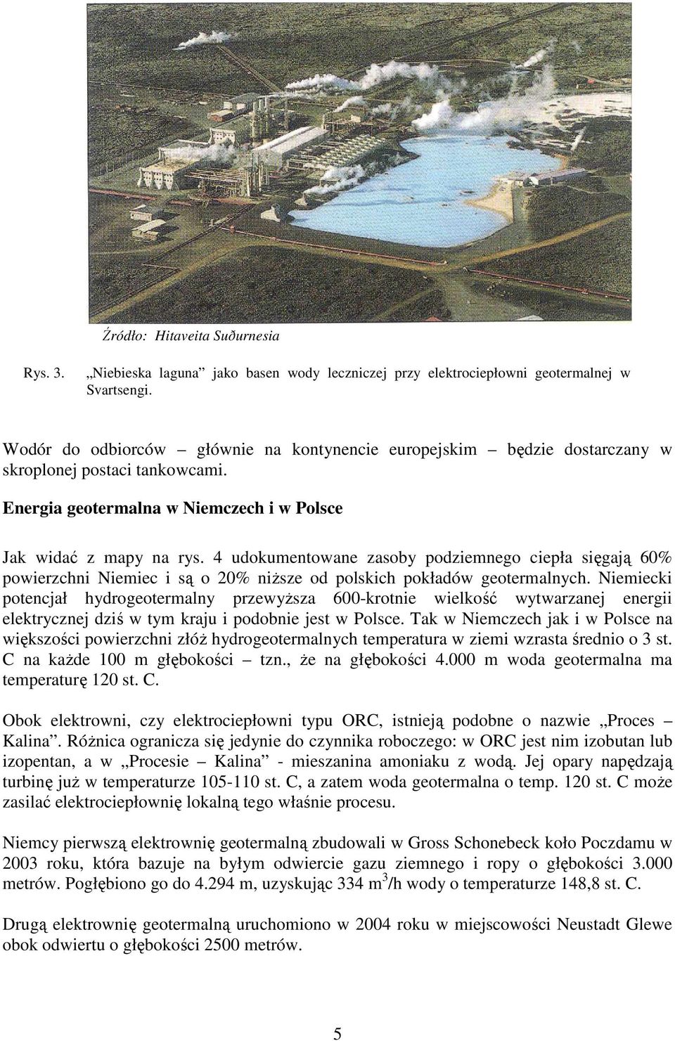 4 udokumentowane zasoby podziemnego ciepła sięgają 60% powierzchni Niemiec i są o 20% niŝsze od polskich pokładów geotermalnych.