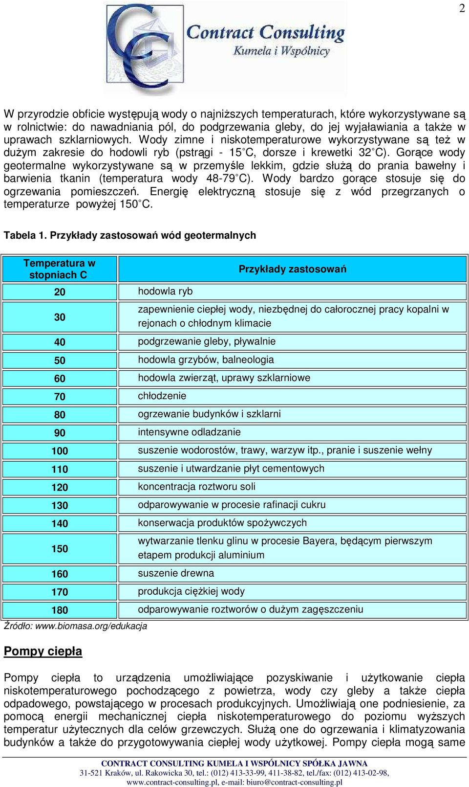 Gorące wody geotermalne wykorzystywane są w przemyśle lekkim, gdzie słuŝą do prania bawełny i barwienia tkanin (temperatura wody 48-79 C). Wody bardzo gorące stosuje się do ogrzewania pomieszczeń.