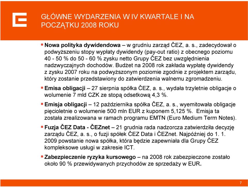 Budżet na 2008 rok zakłada wypłatę dywidendy z zysku 2007 roku na podwyższonym poziomie zgodnie z projektem zarządu, który zostanie przedstawiony do zatwierdzenia walnemu zgromadzeniu.