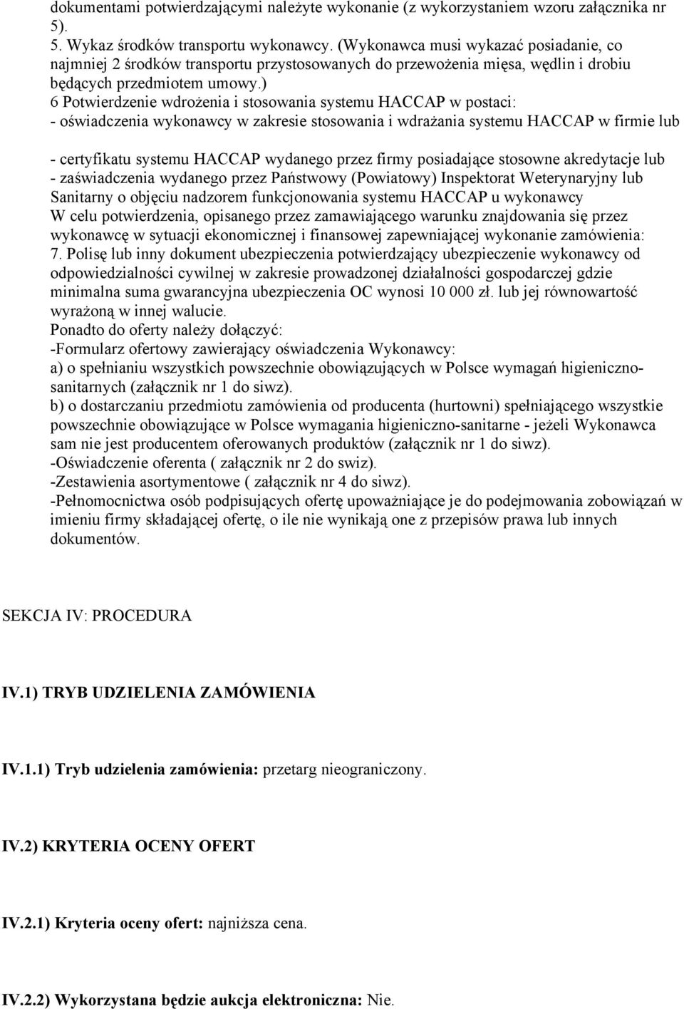 ) 6 Potwierdzenie wdrożenia i stosowania systemu HACCAP w postaci: - oświadczenia wykonawcy w zakresie stosowania i wdrażania systemu HACCAP w firmie lub - certyfikatu systemu HACCAP wydanego przez