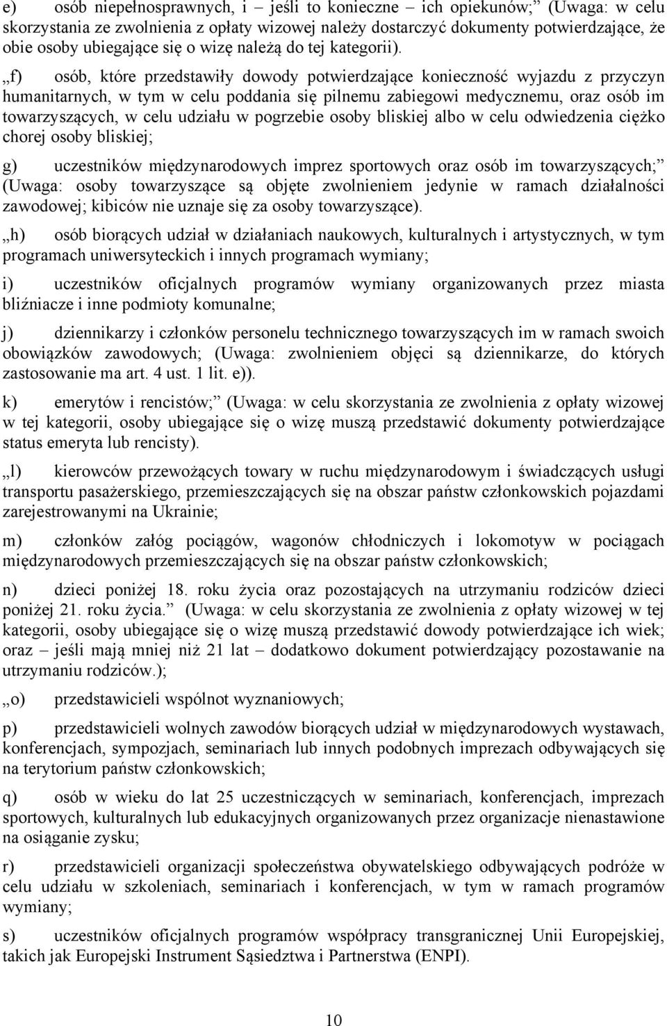 f) osób, które przedstawiły dowody potwierdzające konieczność wyjazdu z przyczyn humanitarnych, w tym w celu poddania się pilnemu zabiegowi medycznemu, oraz osób im towarzyszących, w celu udziału w