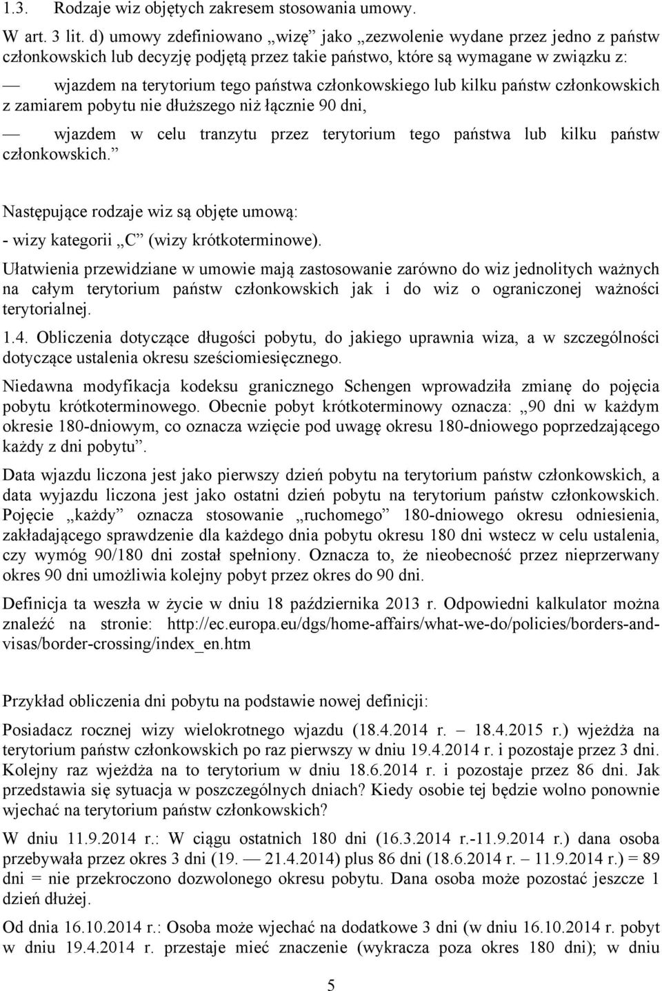 członkowskiego lub kilku państw członkowskich z zamiarem pobytu nie dłuższego niż łącznie 90 dni, wjazdem w celu tranzytu przez terytorium tego państwa lub kilku państw członkowskich.