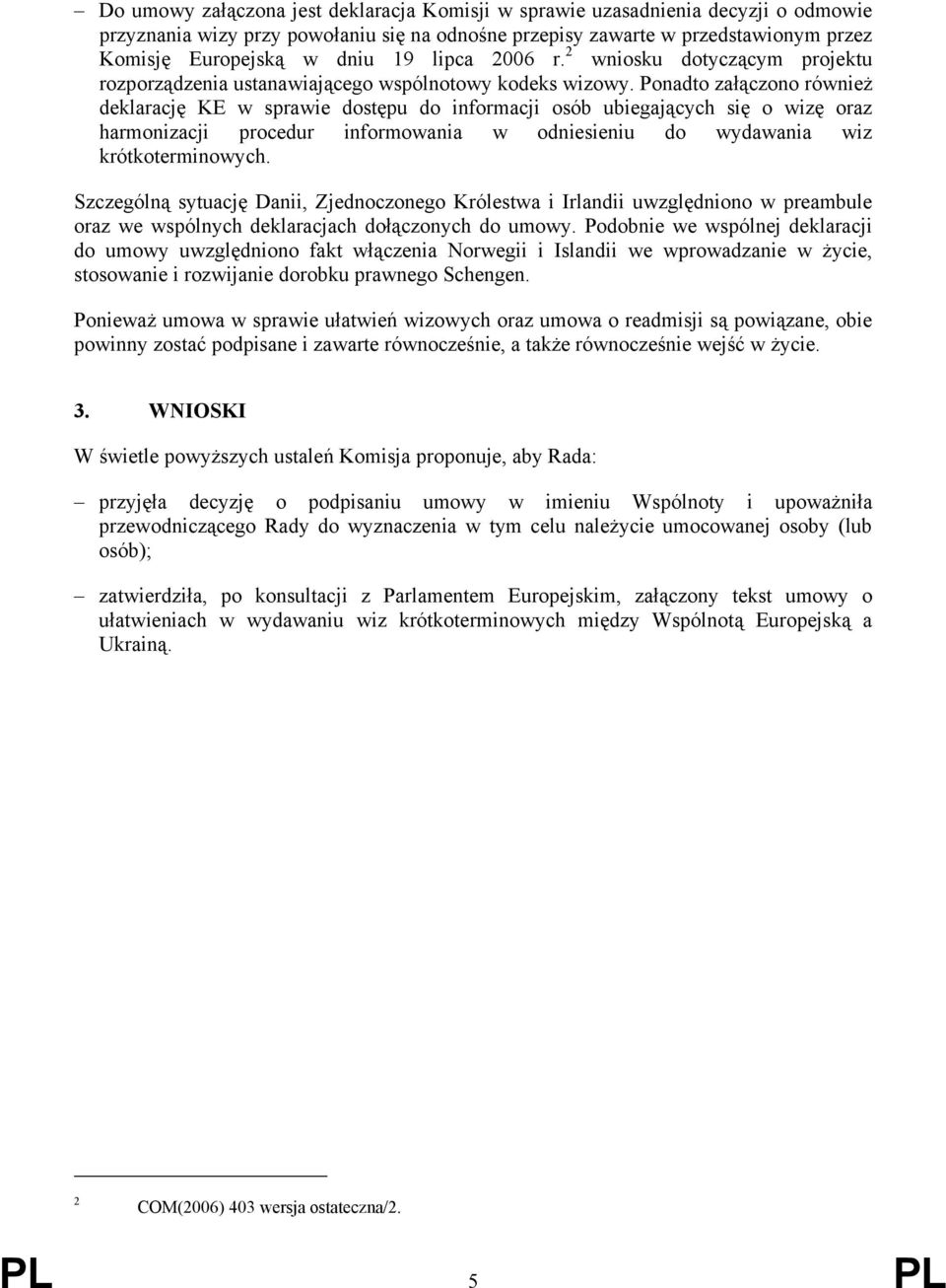 Ponadto załączono również deklarację KE w sprawie dostępu do informacji osób ubiegających się o wizę oraz harmonizacji procedur informowania w odniesieniu do wydawania wiz krótkoterminowych.