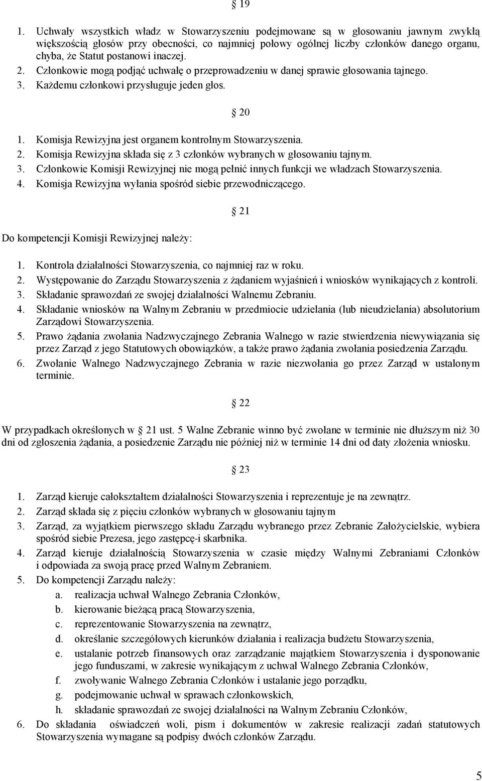 Komisja Rewizyjna jest organem kontrolnym Stowarzyszenia. 2. Komisja Rewizyjna składa się z 3 członków wybranych w głosowaniu tajnym. 3. Członkowie Komisji Rewizyjnej nie mogą pełnić innych funkcji we władzach Stowarzyszenia.