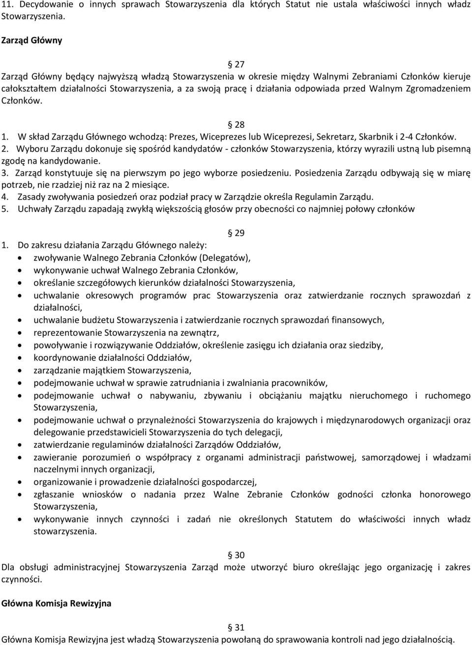 odpowiada przed Walnym Zgromadzeniem Członków. 28 1. W skład Zarządu Głównego wchodzą: Prezes, Wiceprezes lub Wiceprezesi, Sekretarz, Skarbnik i 2-4 Członków. 2. Wyboru Zarządu dokonuje się spośród kandydatów - członków Stowarzyszenia, którzy wyrazili ustną lub pisemną zgodę na kandydowanie.