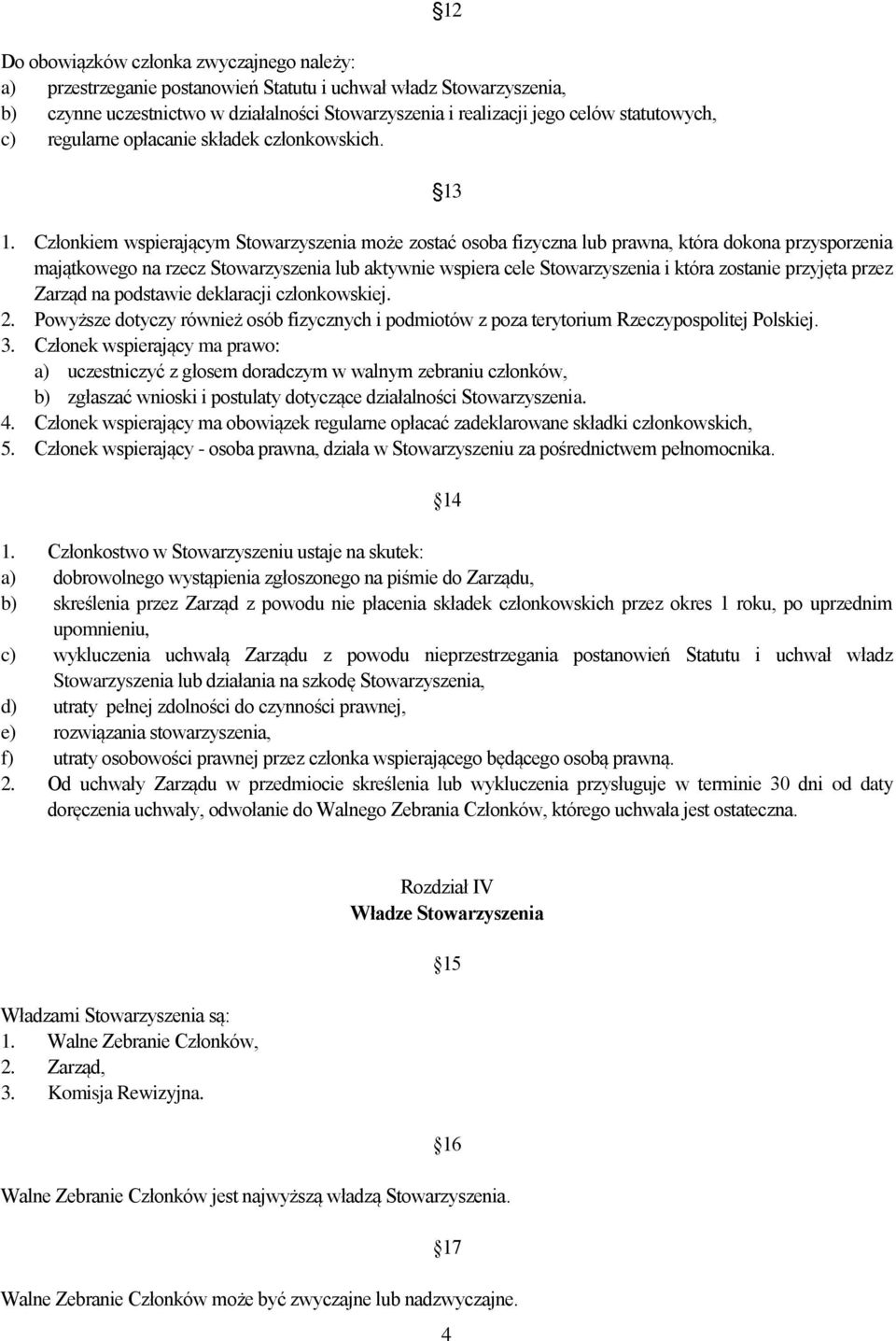 Członkiem wspierającym Stowarzyszenia może zostać osoba fizyczna lub prawna, która dokona przysporzenia majątkowego na rzecz Stowarzyszenia lub aktywnie wspiera cele Stowarzyszenia i która zostanie