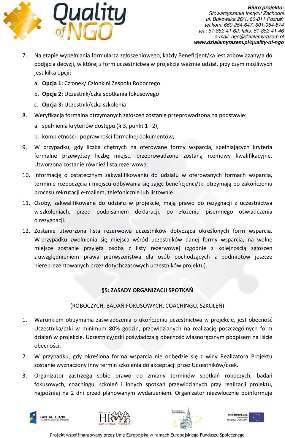 Weryfikacja formalna otrzymanych zgłoszeń zostanie przeprowadzona na podstawie: a. spełnienia kryteriów dostępu ( 3, punkt 1 i 2); b. kompletności i poprawności formalnej dokumentów; 9.