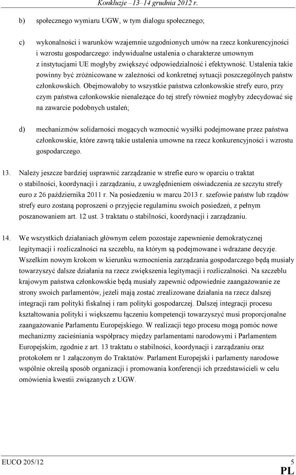 Obejmowałoby to wszystkie państwa członkowskie strefy euro, przy czym państwa członkowskie nienależące do tej strefy również mogłyby zdecydować się na zawarcie podobnych ustaleń; d) mechanizmów