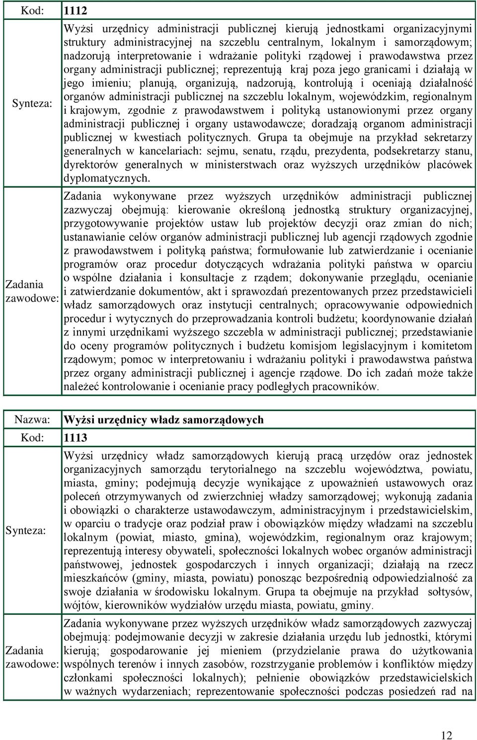 oceniają działalność organów administracji publicznej na szczeblu lokalnym, wojewódzkim, regionalnym i krajowym, zgodnie z prawodawstwem i polityką ustanowionymi przez organy administracji publicznej