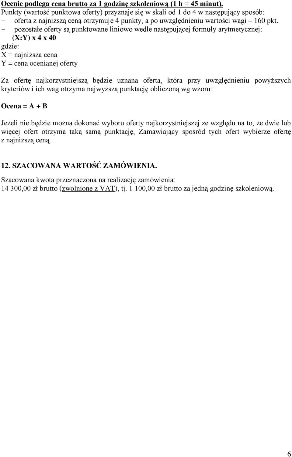 - pozostałe oferty są punktowane liniowo wedle następującej formuły arytmetycznej: (X:Y) x 4 x 40 gdzie: X = najniższa cena Y = cena ocenianej oferty Za ofertę najkorzystniejszą będzie uznana oferta,