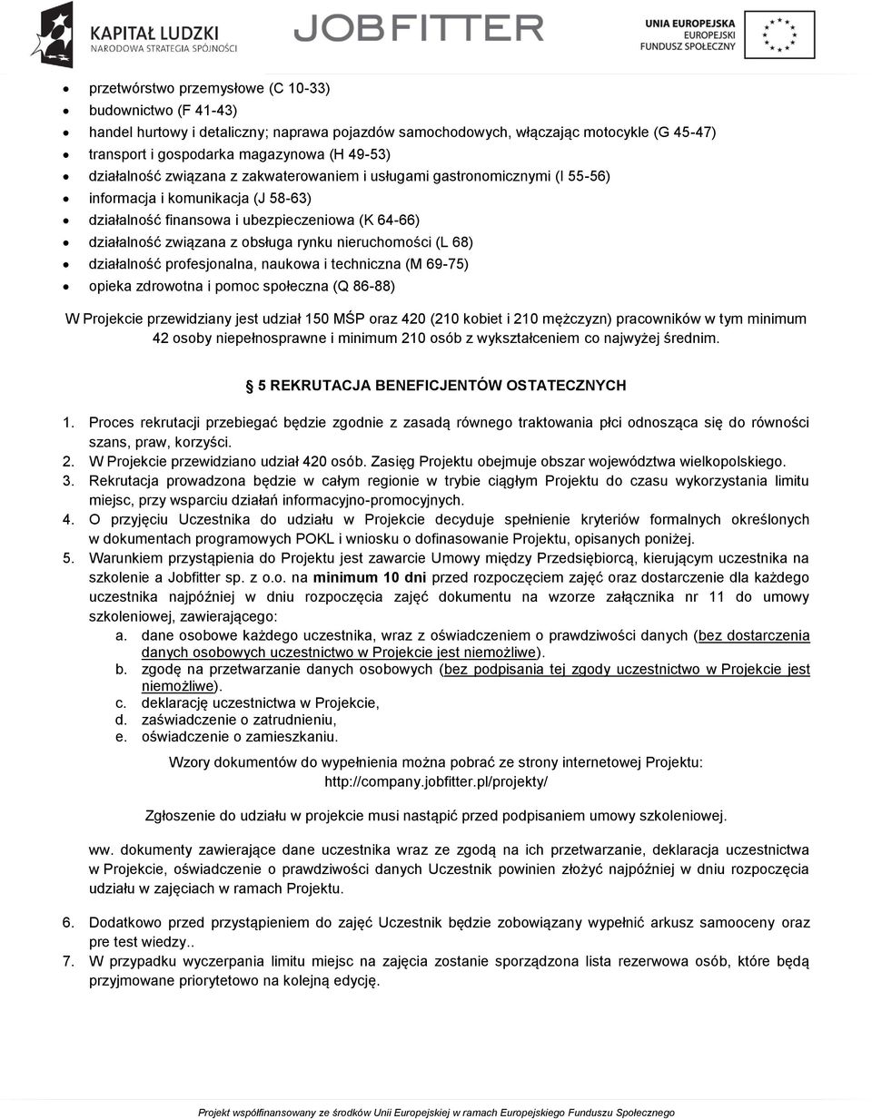 nieruchomości (L 68) działalność profesjonalna, naukowa i techniczna (M 69-75) opieka zdrowotna i pomoc społeczna (Q 86-88) W Projekcie przewidziany jest udział 150 MŚP oraz 420 (210 kobiet i 210